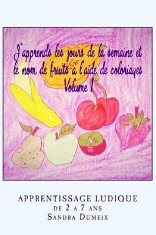 Cover of J'apprends les jours de la semaine et le nom de fruits a l'aide de coloriages