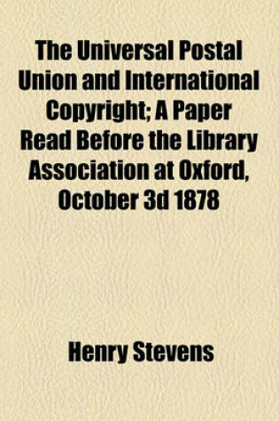 Cover of The Universal Postal Union and International Copyright; A Paper Read Before the Library Association at Oxford, October 3D 1878