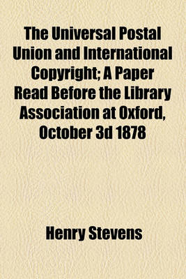 Book cover for The Universal Postal Union and International Copyright; A Paper Read Before the Library Association at Oxford, October 3D 1878