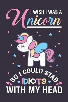 Book cover for I Wish I was A Unicorn Stab Idiots With My Head