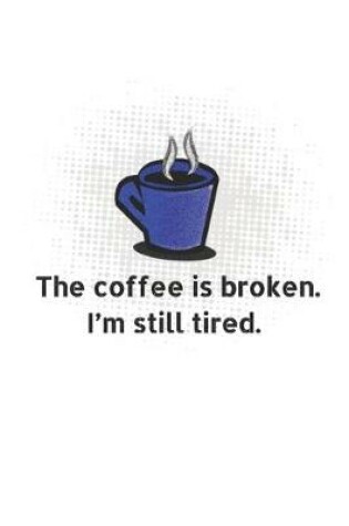 Cover of The Coffee Is Broken. I'm Still Tired.