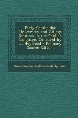 Cover of Early Cambridge University and College Statutes in the English Language, Collected by J. Heywood - Primary Source Edition