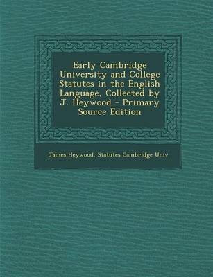 Book cover for Early Cambridge University and College Statutes in the English Language, Collected by J. Heywood - Primary Source Edition