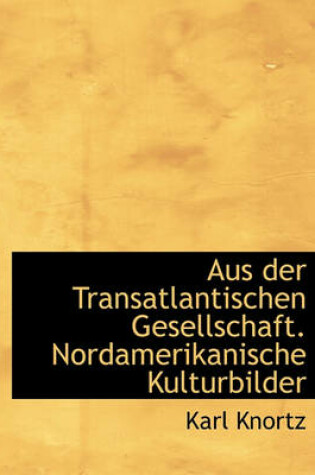 Cover of Aus Der Transatlantischen Gesellschaft. Nordamerikanische Kulturbilder