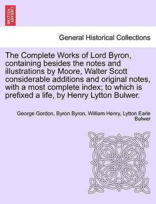 Book cover for The Complete Works of Lord Byron, Containing Besides the Notes and Illustrations by Moore, Walter Scott Considerable Additions and Original Notes, with a Most Complete Index; To Which Is Prefixed a Life, by Henry Lytton Bulwer.