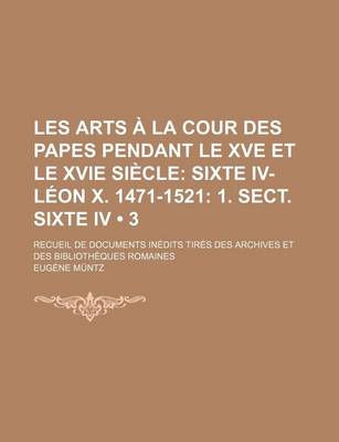 Book cover for Les Arts a la Cour Des Papes Pendant Le Xve Et Le Xvie Siecle (3); Sixte IV-Leon X. 1471-1521 1. Sect. Sixte IV