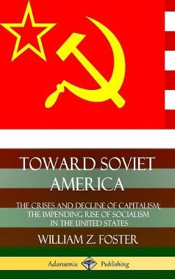 Book cover for Toward Soviet America: The Crises and Decline of Capitalism; the Impending Rise of Socialism in the United States (Hardcover)