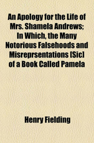 Cover of An Apology for the Life of Mrs. Shamela Andrews; In Which, the Many Notorious Falsehoods and Misreprsentations [Sic] of a Book Called Pamela