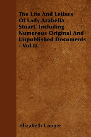 Cover of The Life And Letters Of Lady Arabella Stuart, Including Numerous Original And Unpublished Documents - Vol II.