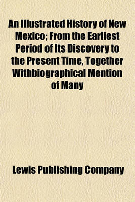 Book cover for An Illustrated History of New Mexico; From the Earliest Period of Its Discovery to the Present Time, Together Withbiographical Mention of Many