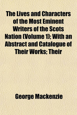 Book cover for The Lives and Characters of the Most Eminent Writers of the Scots Nation (Volume 1); With an Abstract and Catalogue of Their Works; Their