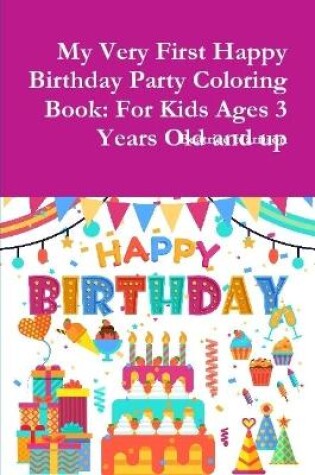 Cover of My Very First Happy Birthday Party Coloring Book: For Kids Ages 3 Years Old and up