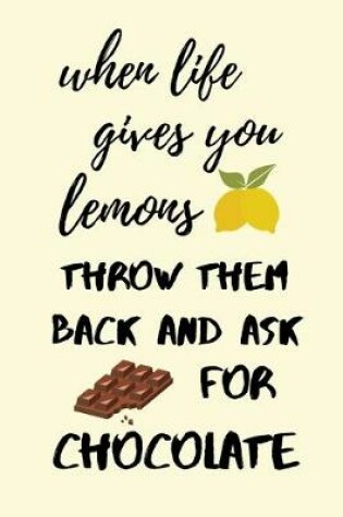 Cover of When life gives you lemons, throw them back and ask for chocolate