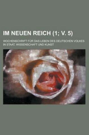Cover of Im Neuen Reich; Wochenschrift Fur Das Leben Des Deutschen Volkes in Staat, Wissenschaft Und Kunst (1; V. 5)
