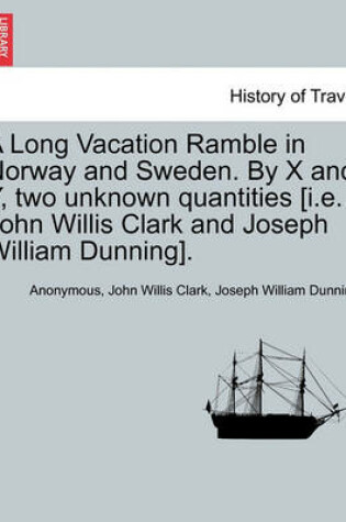 Cover of A Long Vacation Ramble in Norway and Sweden. by X and Y, Two Unknown Quantities [I.E. John Willis Clark and Joseph William Dunning].