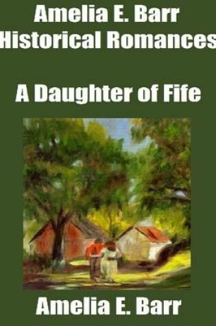 Cover of Amelia E. Barr Historical Romances: A Daughter of Fife