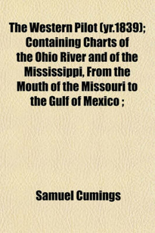 Cover of The Western Pilot (Yr.1839); Containing Charts of the Ohio River and of the Mississippi, from the Mouth of the Missouri to the Gulf of Mexico;