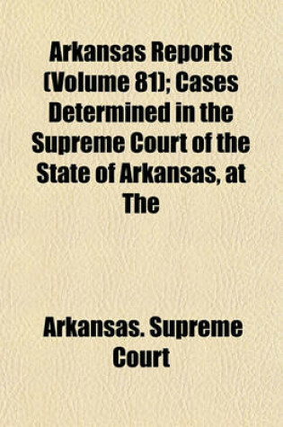 Cover of Arkansas Reports (Volume 81); Cases Determined in the Supreme Court of the State of Arkansas, at the