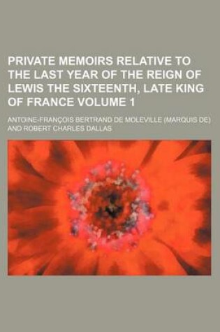 Cover of Private Memoirs Relative to the Last Year of the Reign of Lewis the Sixteenth, Late King of France Volume 1