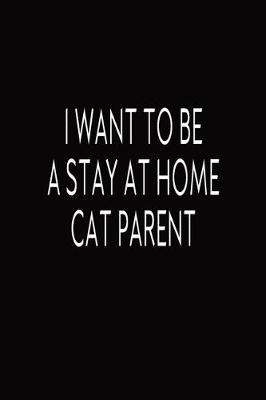 Book cover for I Want To Be A Stay At Home Cat Parent