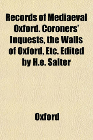 Cover of Records of Mediaeval Oxford. Coroners' Inquests, the Walls of Oxford, Etc. Edited by H.E. Salter