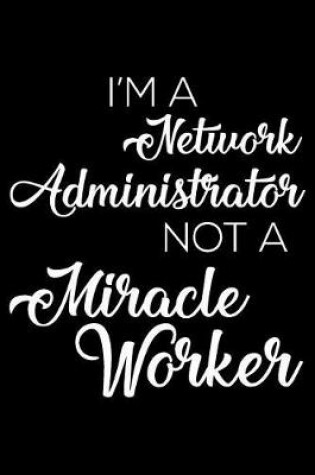 Cover of I'm a Network Administrator Not a Miracle Worker