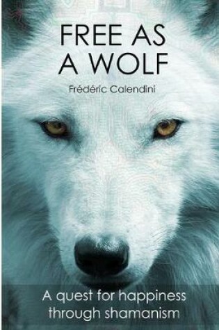 Cover of Free As A Wolf - A quest for happiness through shamanism