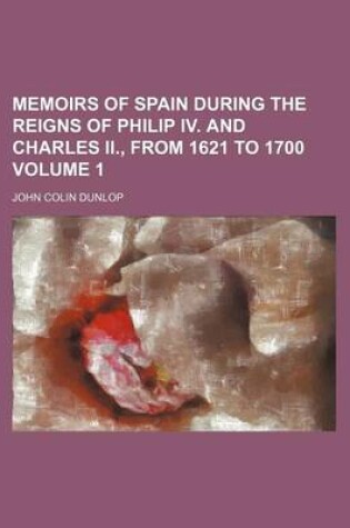 Cover of Memoirs of Spain During the Reigns of Philip IV. and Charles II., from 1621 to 1700 Volume 1