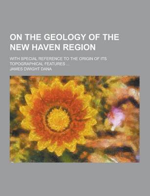 Book cover for On the Geology of the New Haven Region; With Special Reference to the Origin of Its Topographical Features ...