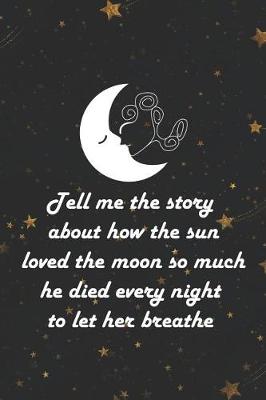 Book cover for Tell Me The Story About How The Sun Loved The Moon So Much He Died Every Night To Let Her Breathe