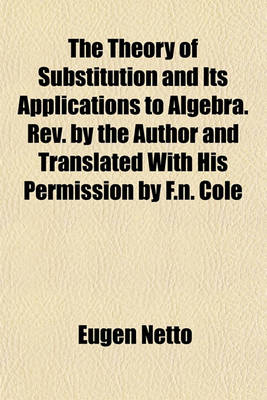 Book cover for The Theory of Substitution and Its Applications to Algebra. REV. by the Author and Translated with His Permission by F.N. Cole