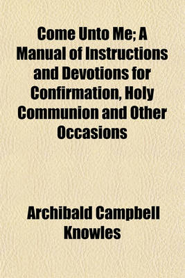 Book cover for Come Unto Me; A Manual of Instructions and Devotions for Confirmation, Holy Communion and Other Occasions