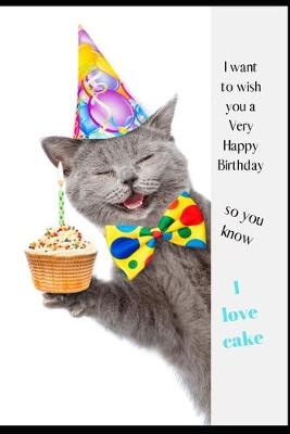 Book cover for I Want to Wish You A Very Happy Birthday So You Know I Love Cake