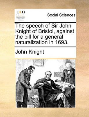 Book cover for The Speech of Sir John Knight of Bristol, Against the Bill for a General Naturalization in 1693.