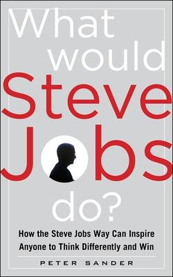 Book cover for What Would Steve Jobs Do? How the Steve Jobs Way Can Inspire Anyone to Think Differently and Win