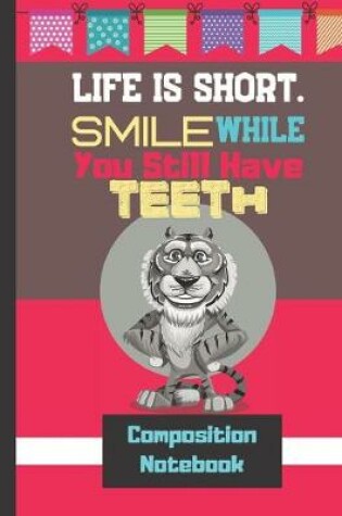 Cover of Life Is Short. Smile While You Still Have Teeth - Composition Notebook