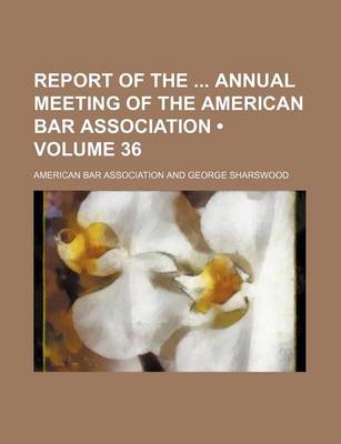 Book cover for Report of the Annual Meeting of the American Bar Association (Volume 36)