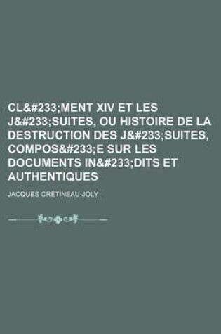 Cover of Clement XIV Et Les Jesuites, Ou Histoire de La Destruction Des Jesuites, Composee Sur Les Documents Inedits Et Authentiques