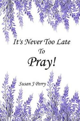 Cover of It's Never Too Late To Pray