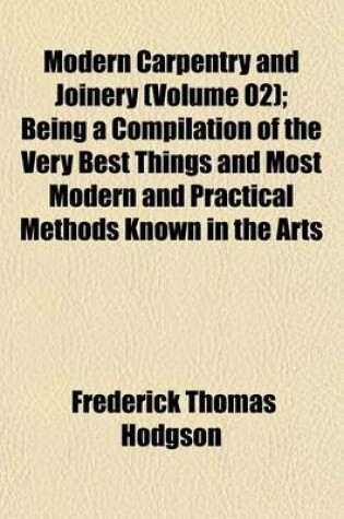 Cover of Modern Carpentry and Joinery (Volume 02); Being a Compilation of the Very Best Things and Most Modern and Practical Methods Known in the Arts