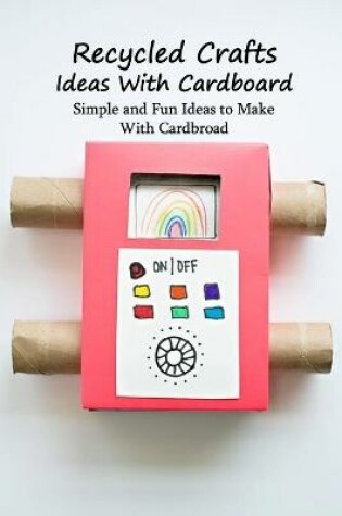 Cover of Recycled Crafts Ideas With Cardboard