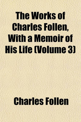 Book cover for The Works of Charles Follen, with a Memoir of His Life (Volume 3)