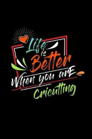 Cover of Life Is Better When You Are Cricutting