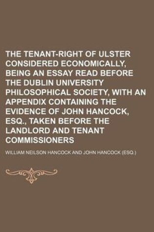 Cover of The Tenant-Right of Ulster Considered Economically, Being an Essay Read Before the Dublin University Philosophical Society, with an Appendix Containin