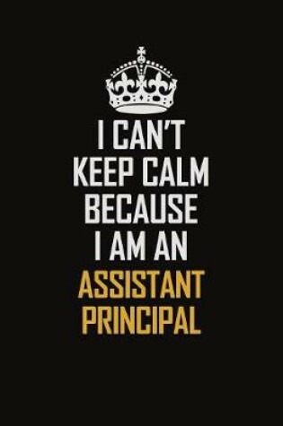 Cover of I Can't Keep Calm Because I Am An Assistant Principal