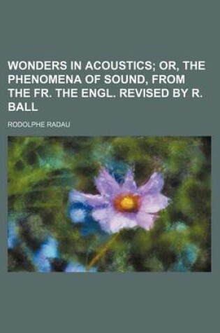 Cover of Wonders in Acoustics; Or, the Phenomena of Sound, from the Fr. the Engl. Revised by R. Ball