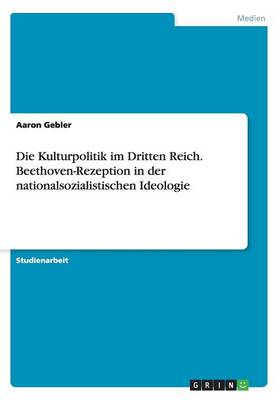 Book cover for Die Kulturpolitik im Dritten Reich. Beethoven-Rezeption in der nationalsozialistischen Ideologie