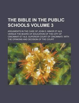 Book cover for The Bible in the Public Schools; Arguments in the Case of John D. Minor Et ALS. Versus the Board of Education of the City of Cincinnati Et ALS. Superi