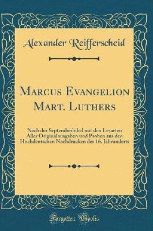 Cover of Marcus Evangelion Mart. Luthers: Nach der Septemberbibel mit den Lesarten Aller Originalausgaben und Proben aus den Hochdeutschen Nachdrucken des 16. Jahrunderts (Classic Reprint)