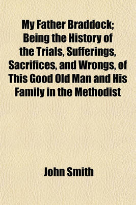 Book cover for My Father Braddock; Being the History of the Trials, Sufferings, Sacrifices, and Wrongs, of This Good Old Man and His Family in the Methodist